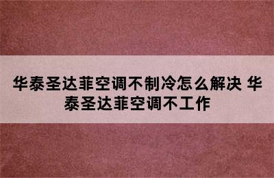 华泰圣达菲空调不制冷怎么解决 华泰圣达菲空调不工作